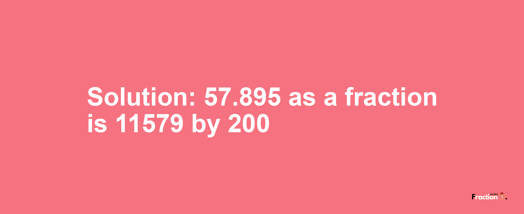 Solution:57.895 as a fraction is 11579/200